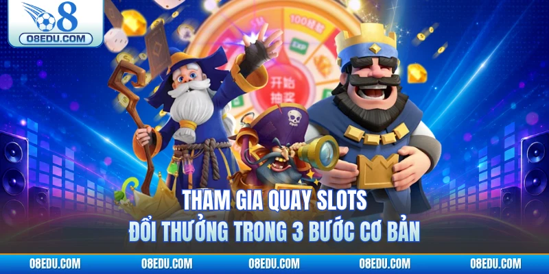 Tham gia quay slots đổi thưởng trong 3 bước cơ bản